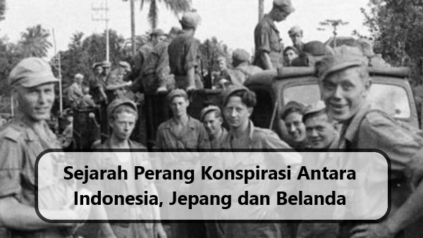 Sejarah Perang Konspirasi Antara Indonesia, Jepang dan Belanda